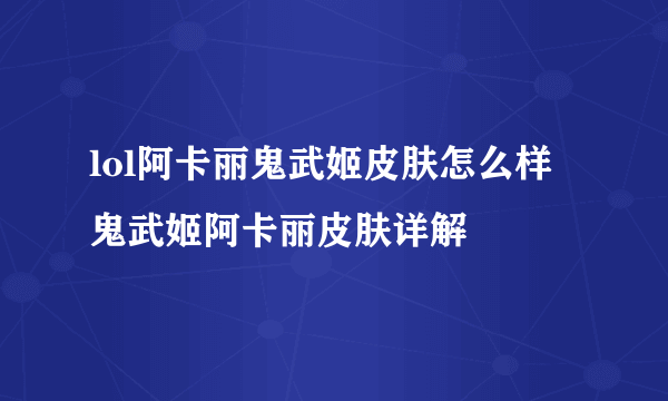 lol阿卡丽鬼武姬皮肤怎么样 鬼武姬阿卡丽皮肤详解