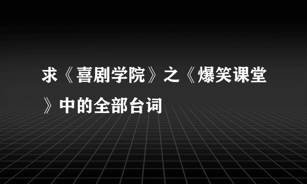 求《喜剧学院》之《爆笑课堂》中的全部台词