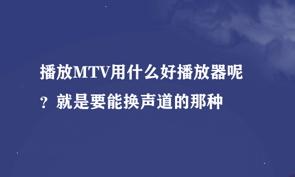 播放MTV用什么好播放器呢？就是要能换声道的那种