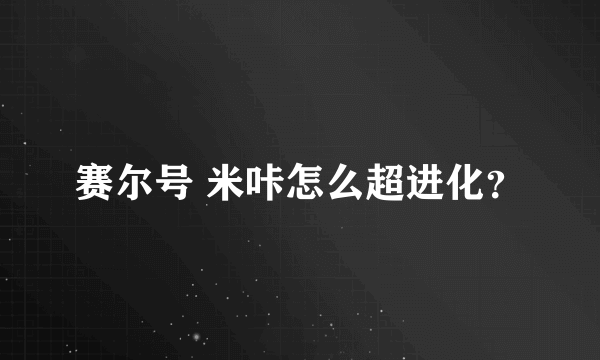 赛尔号 米咔怎么超进化？