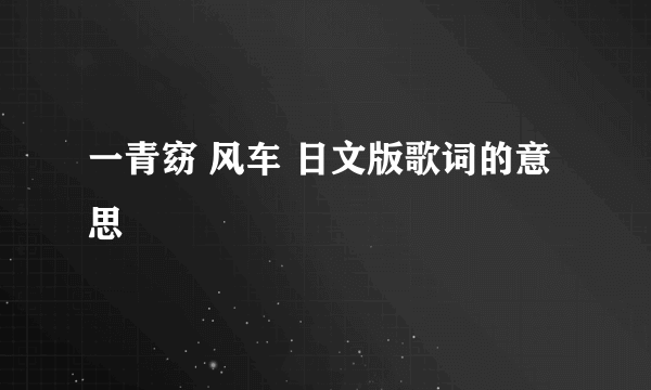 一青窈 风车 日文版歌词的意思