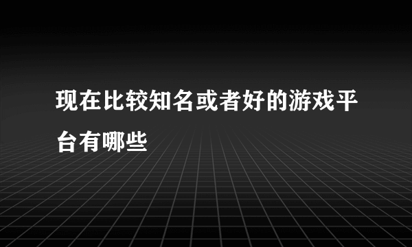 现在比较知名或者好的游戏平台有哪些