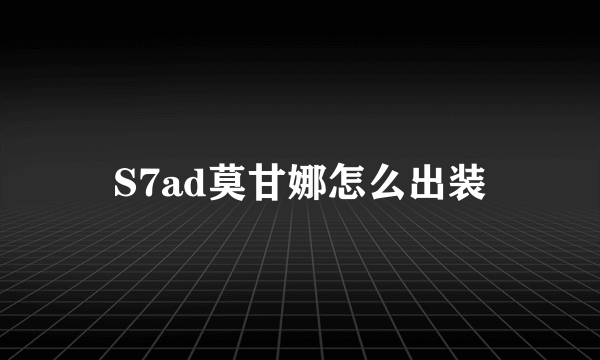 S7ad莫甘娜怎么出装