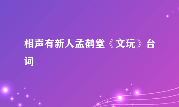 相声有新人孟鹤堂《文玩》台词