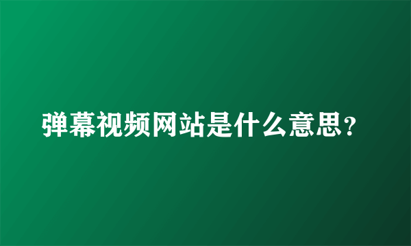 弹幕视频网站是什么意思？