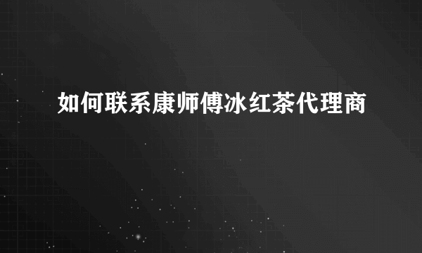 如何联系康师傅冰红茶代理商