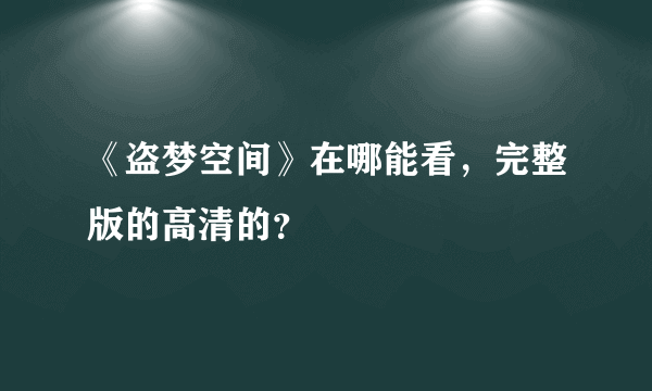 《盗梦空间》在哪能看，完整版的高清的？