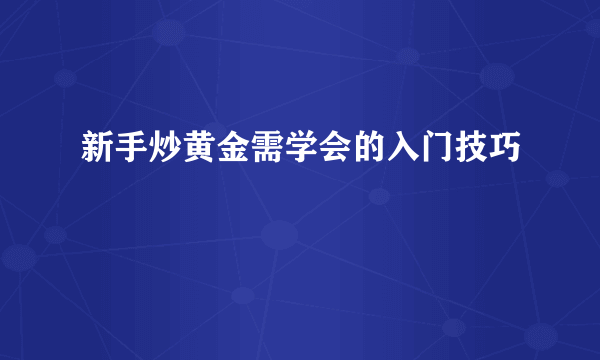 新手炒黄金需学会的入门技巧