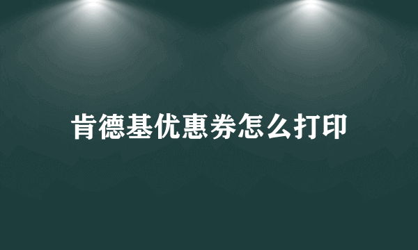 肯德基优惠券怎么打印