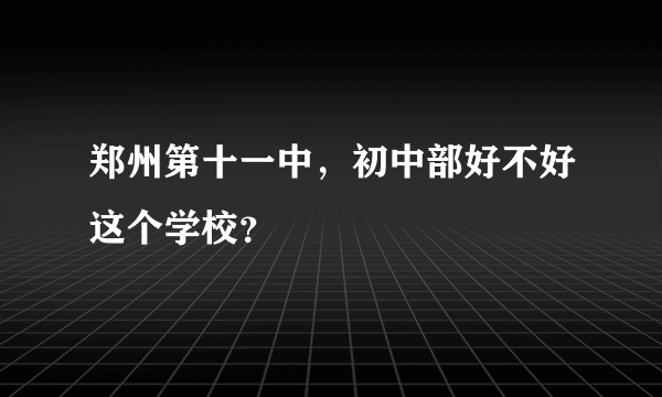 郑州第十一中，初中部好不好这个学校？