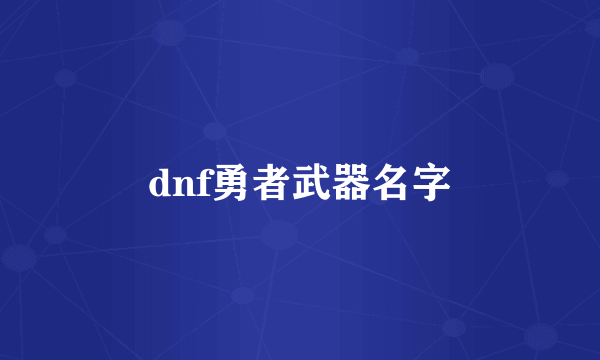 dnf勇者武器名字