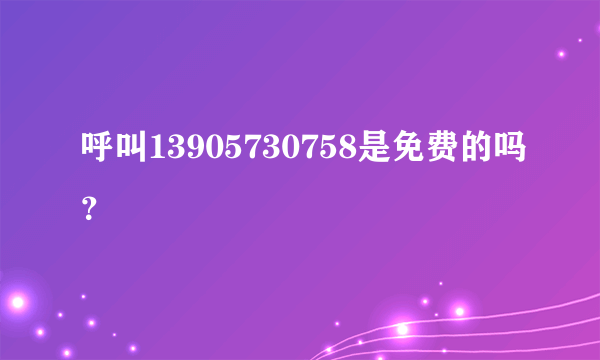 呼叫13905730758是免费的吗？