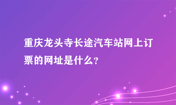 重庆龙头寺长途汽车站网上订票的网址是什么？