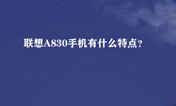 联想A830手机有什么特点？