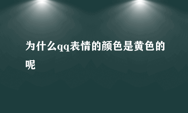 为什么qq表情的颜色是黄色的呢