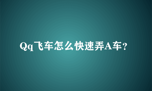 Qq飞车怎么快速弄A车？