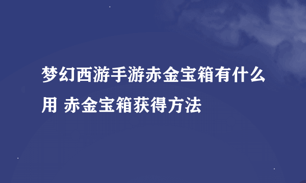 梦幻西游手游赤金宝箱有什么用 赤金宝箱获得方法