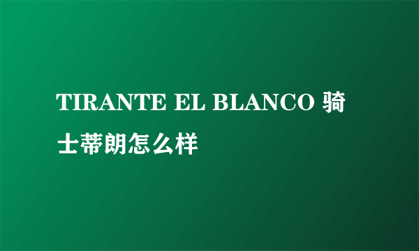 TIRANTE EL BLANCO 骑士蒂朗怎么样