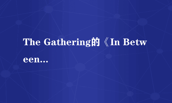 The Gathering的《In Between》 歌词