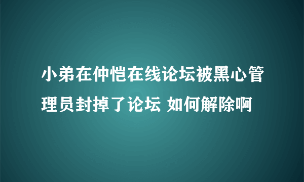 小弟在仲恺在线论坛被黑心管理员封掉了论坛 如何解除啊