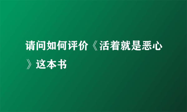 请问如何评价《活着就是恶心》这本书