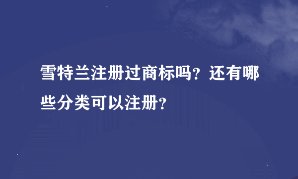 雪特兰注册过商标吗？还有哪些分类可以注册？