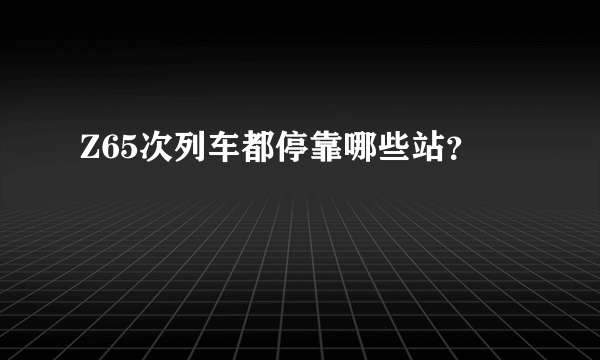 Z65次列车都停靠哪些站？