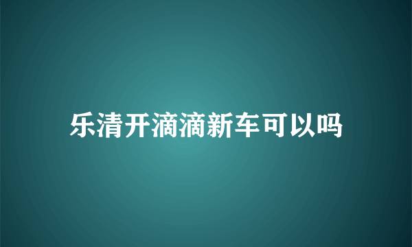 乐清开滴滴新车可以吗