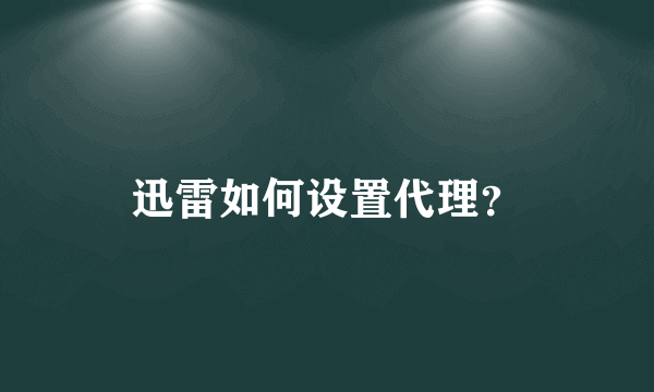 迅雷如何设置代理？