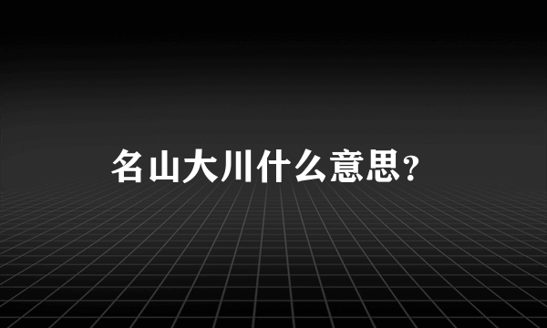 名山大川什么意思？