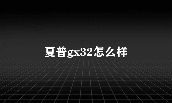 夏普gx32怎么样