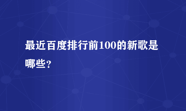 最近百度排行前100的新歌是哪些？