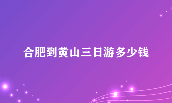 合肥到黄山三日游多少钱