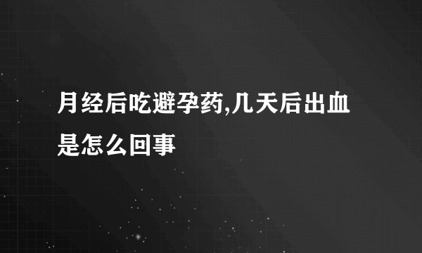 月经后吃避孕药,几天后出血是怎么回事