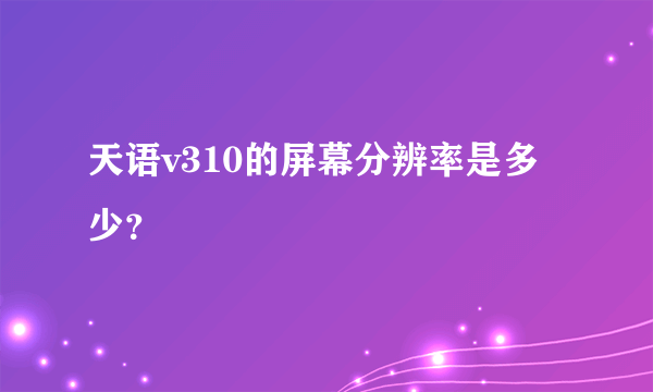 天语v310的屏幕分辨率是多少？