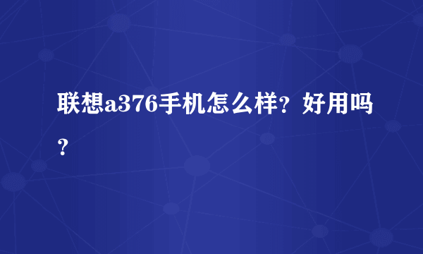 联想a376手机怎么样？好用吗？