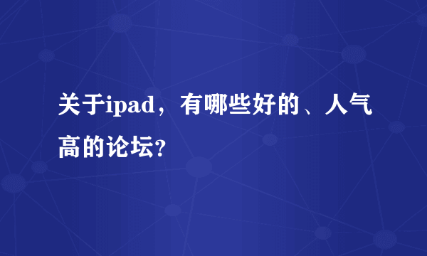 关于ipad，有哪些好的、人气高的论坛？