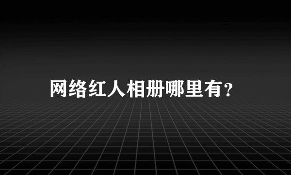 网络红人相册哪里有？