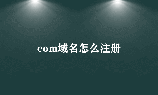 com域名怎么注册