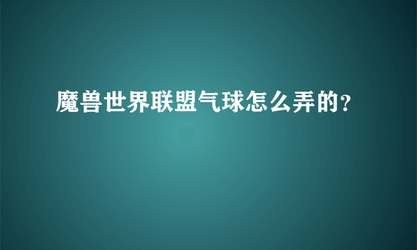 魔兽世界联盟气球怎么弄的？