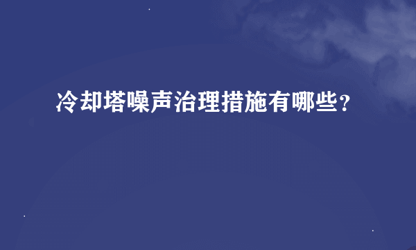 冷却塔噪声治理措施有哪些？