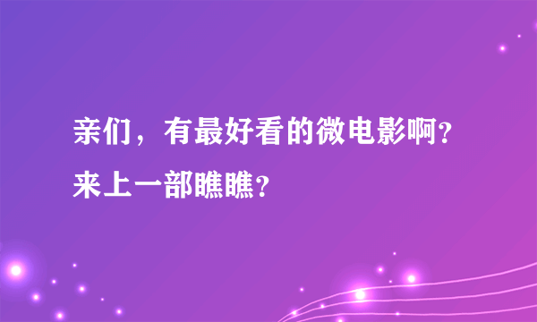 亲们，有最好看的微电影啊？来上一部瞧瞧？