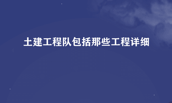 土建工程队包括那些工程详细