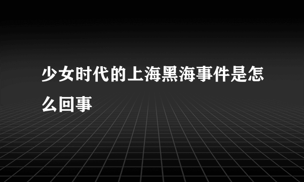 少女时代的上海黑海事件是怎么回事