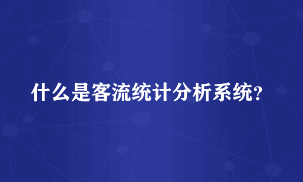 什么是客流统计分析系统？