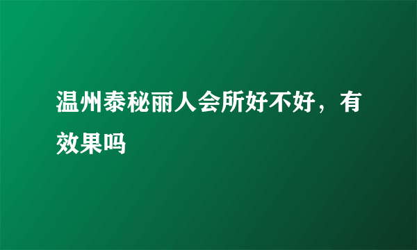 温州泰秘丽人会所好不好，有效果吗