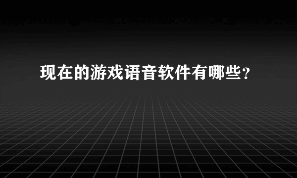 现在的游戏语音软件有哪些？