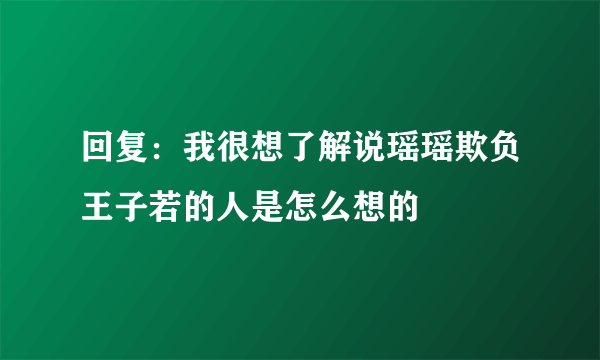 回复：我很想了解说瑶瑶欺负王子若的人是怎么想的