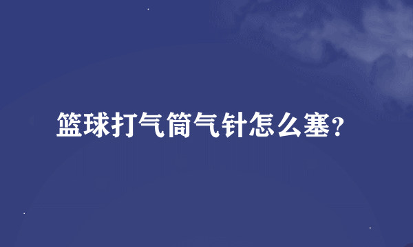 篮球打气筒气针怎么塞？