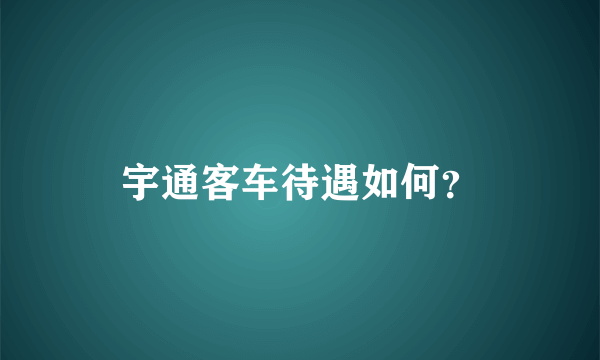 宇通客车待遇如何？